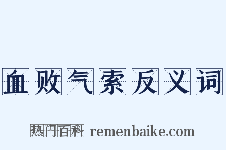 血败气索反义词是什么意思的图片